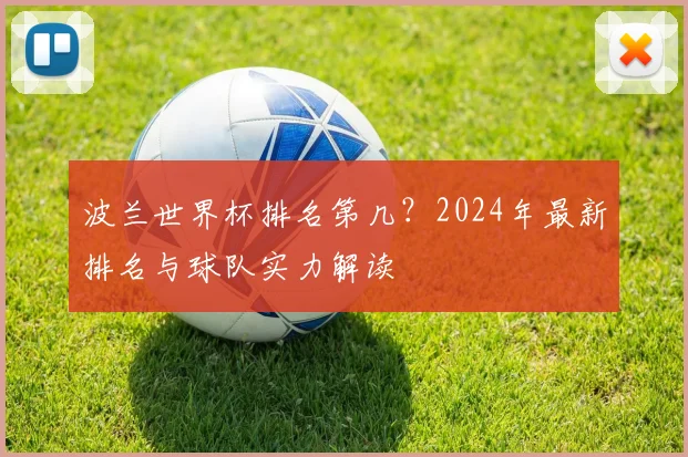 波兰世界杯排名第几？2024年最新排名与球队实力解读