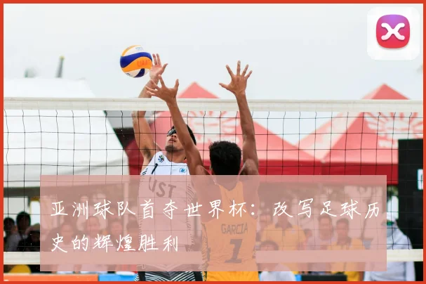 亚洲球队首夺世界杯：改写足球历史的辉煌胜利