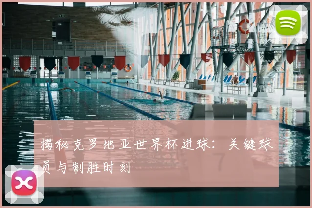 揭秘克罗地亚世界杯进球：关键球员与制胜时刻
