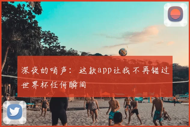 深夜的哨声：这款app让我不再错过世界杯任何瞬间