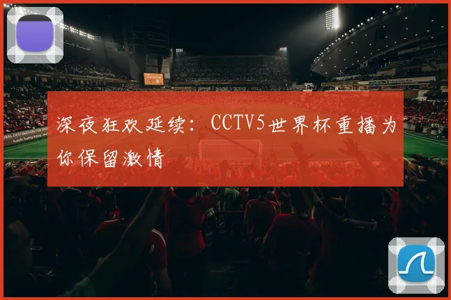 深夜狂欢延续：CCTV5世界杯重播为你保留激情