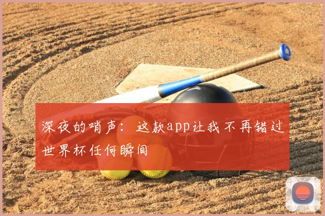 深夜的哨声：这款app让我不再错过世界杯任何瞬间