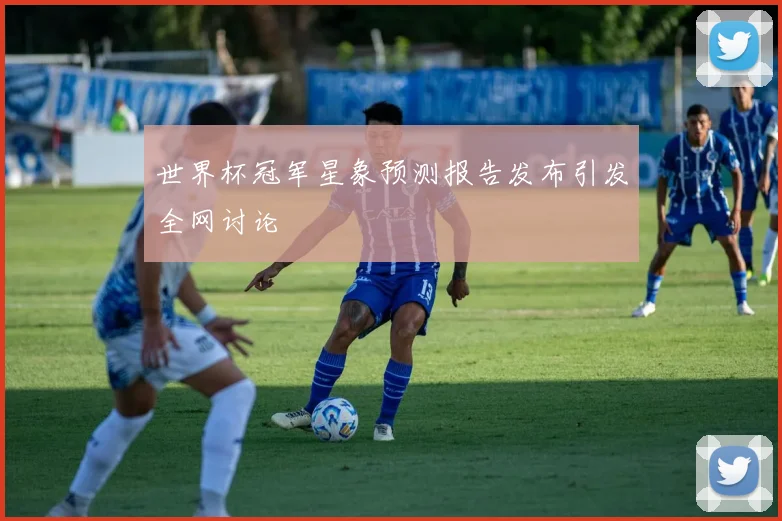 世界杯冠军星象预测报告发布引发全网讨论