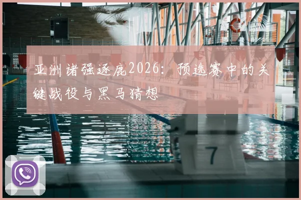 亚洲诸强逐鹿2026：预选赛中的关键战役与黑马猜想