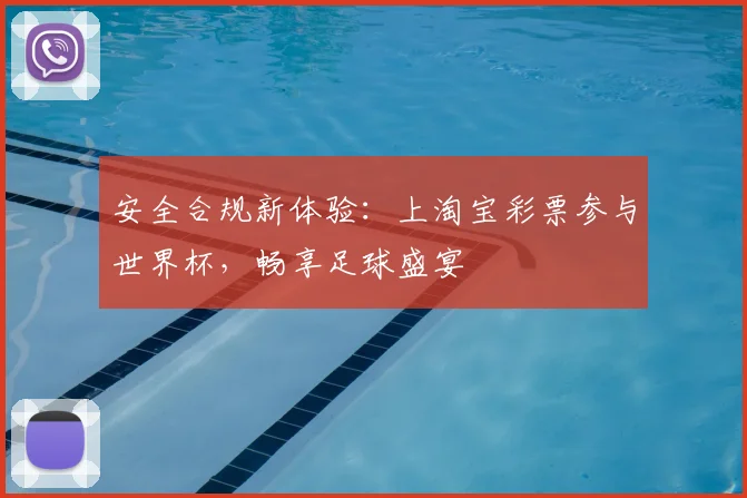 安全合规新体验：上淘宝彩票参与世界杯，畅享足球盛宴