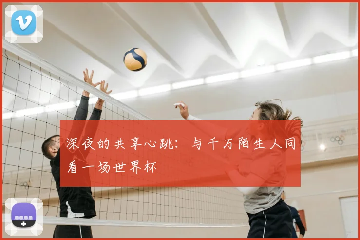 深夜的共享心跳：与千万陌生人同看一场世界杯