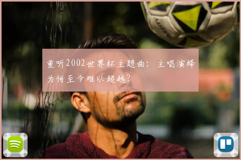 重听2002世界杯主题曲：主唱演绎为何至今难以超越？