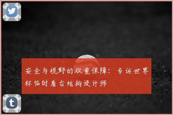 安全与视野的双重保障：专访世界杯临时看台结构设计师