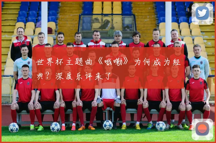 世界杯主题曲《哦嘞》为何成为经典？深度乐评来了