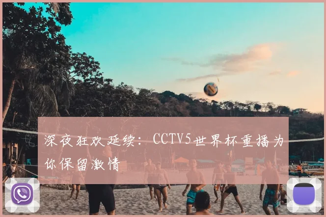 深夜狂欢延续：CCTV5世界杯重播为你保留激情