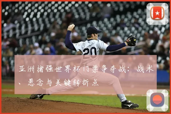 亚洲诸强世界杯门票争夺战：战术、悬念与关键转折点