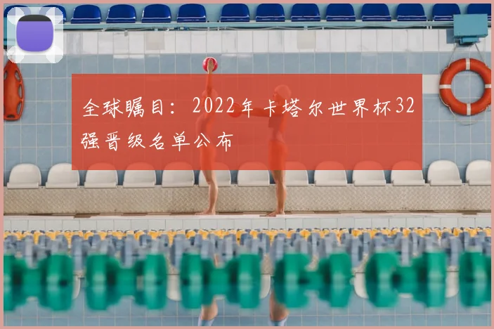 全球瞩目：2022年卡塔尔世界杯32强晋级名单公布