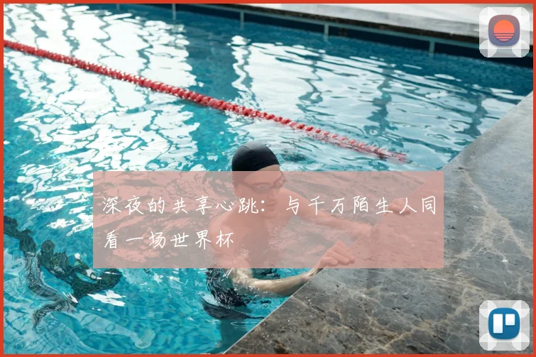 深夜的共享心跳：与千万陌生人同看一场世界杯