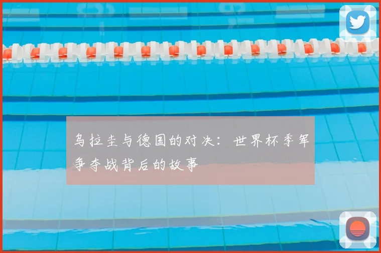乌拉圭与德国的对决:世界杯季军争夺战背后的故事