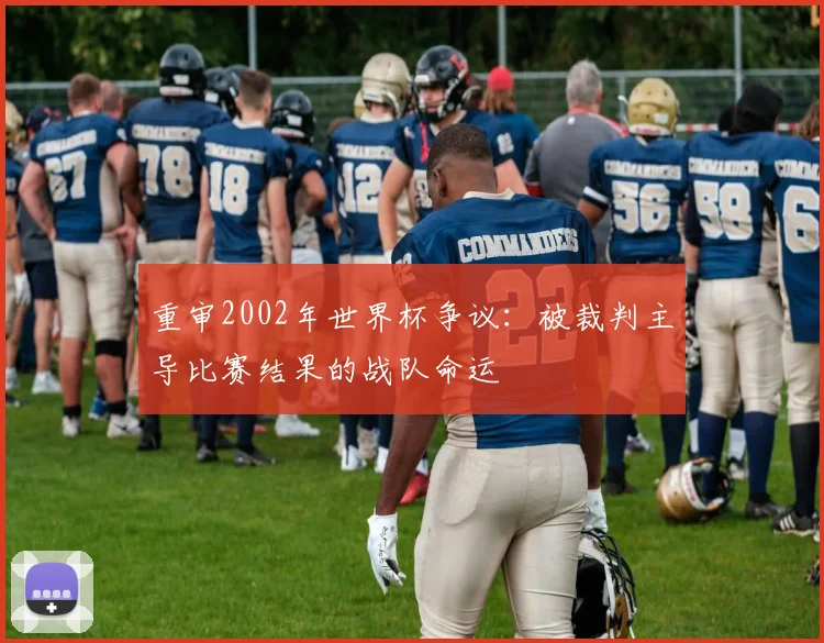 重审2002年世界杯争议：被裁判主导比赛结果的战队命运