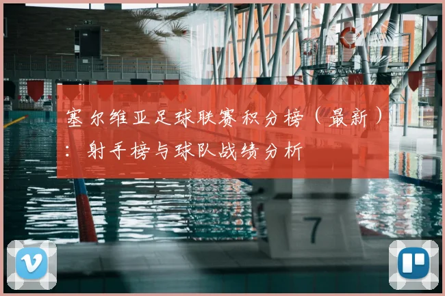 塞尔维亚足球联赛积分榜（最新）：射手榜与球队战绩分析