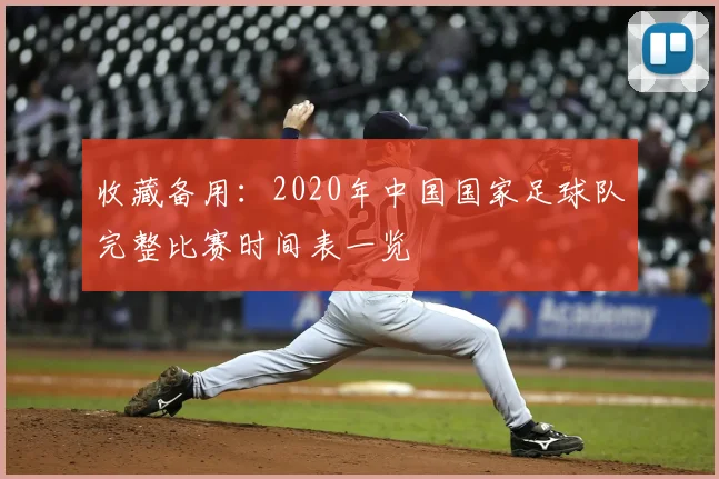 收藏备用：2020年中国国家足球队完整比赛时间表一览