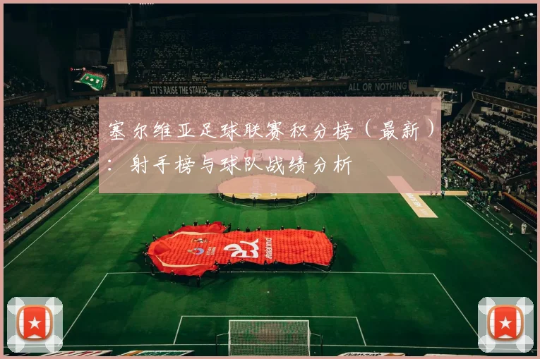 塞尔维亚足球联赛积分榜（最新）：射手榜与球队战绩分析