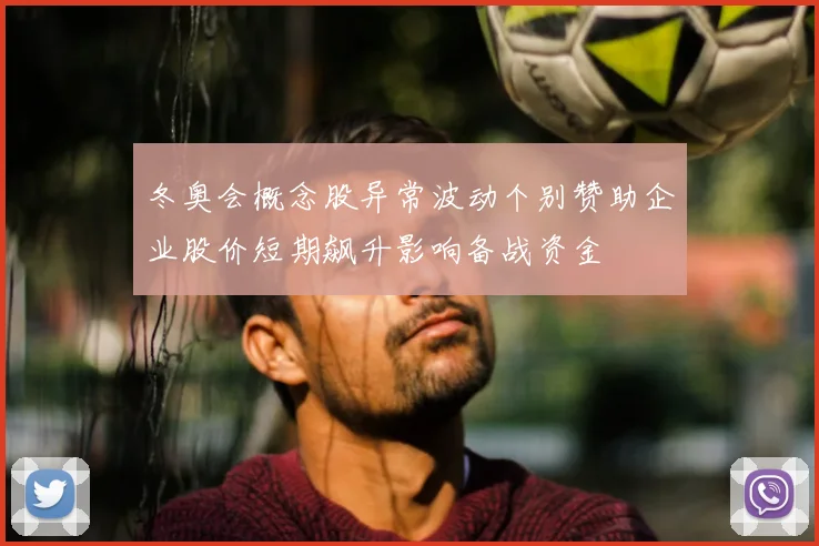 冬奥会概念股异常波动个别赞助企业股价短期飙升影响备战资金