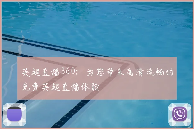 英超直播360：为您带来高清流畅的免费英超直播体验