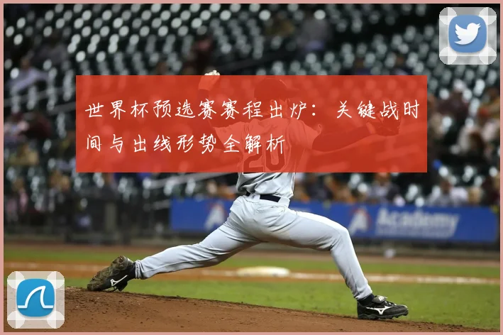 世界杯预选赛赛程出炉：关键战时间与出线形势全解析