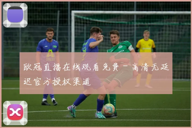 欧冠直播在线观看免费 - 高清无延迟官方授权渠道