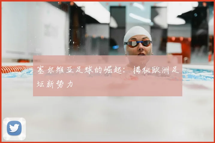 塞尔维亚足球的崛起：揭秘欧洲足坛新势力