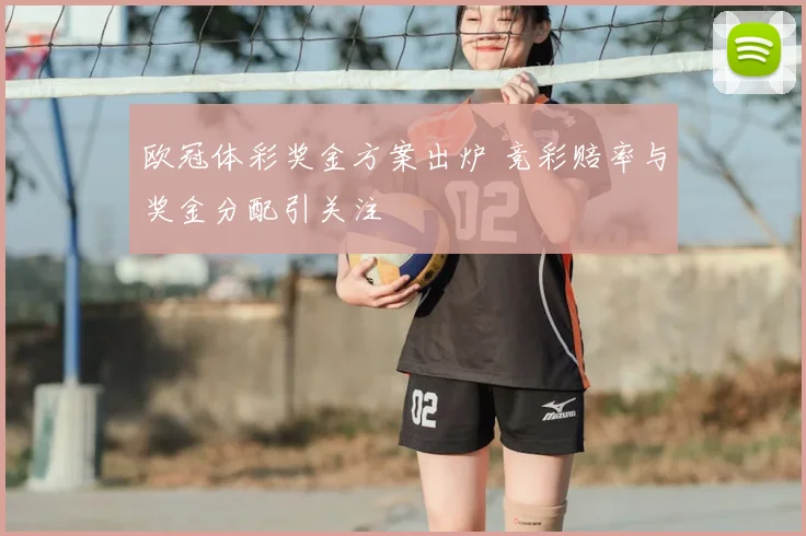 欧冠体彩奖金方案出炉 竞彩赔率与奖金分配引关注