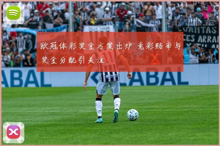 欧冠体彩奖金方案出炉 竞彩赔率与奖金分配引关注