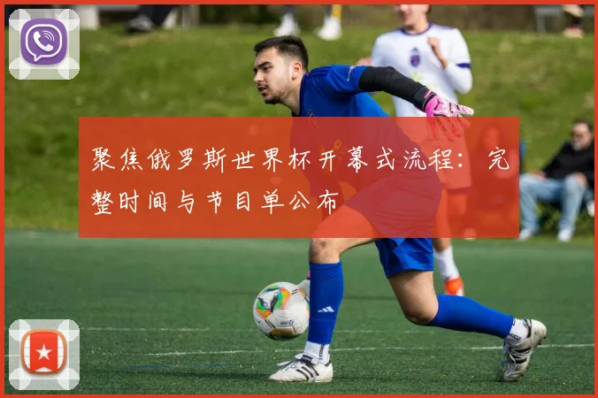聚焦俄罗斯世界杯开幕式流程：完整时间与节目单公布